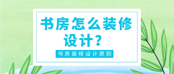 书房怎么装修设计？书房装修设计原则