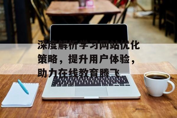 深度解析学习网站优化策略，提升用户体验，助力在线教育腾飞