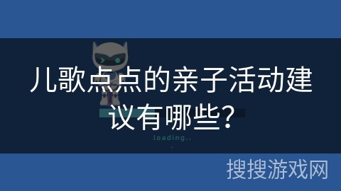 儿歌点点的亲子活动建议有哪些？