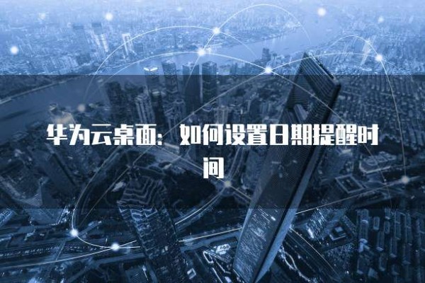 华为云桌面:如何设置日期提醒时间