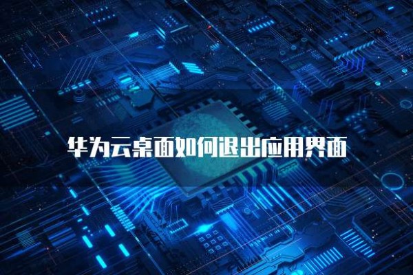华为云桌面如何退出应用界面