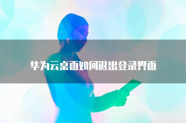 华为云桌面如何退出登录界面
