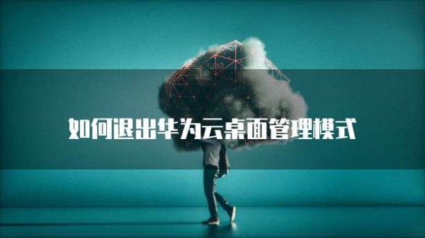 如何退出华为云桌面管理模式