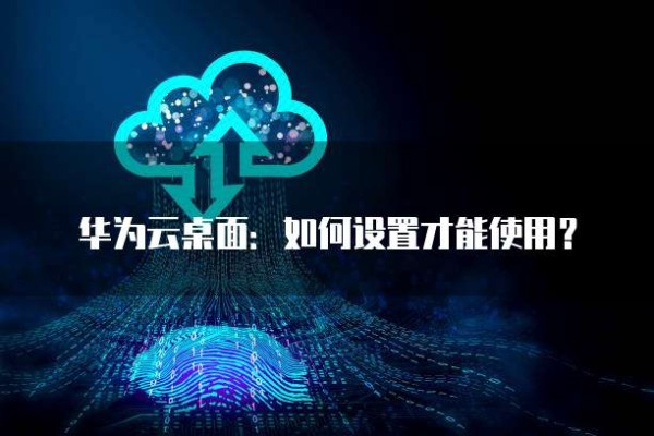华为云桌面:如何设置才能使用?
