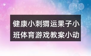 健康小刺猬运果子小班体育游戏教案小动物运菜反思