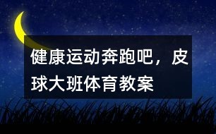 健康运动奔跑吧，皮球大班体育教案