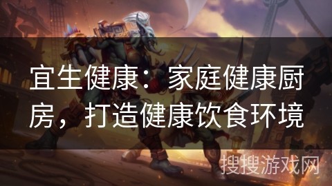 宜生健康：家庭健康厨房，打造健康饮食环境