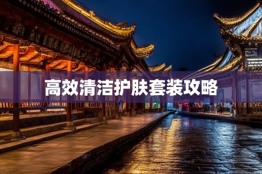 高效清洁护肤套装攻略