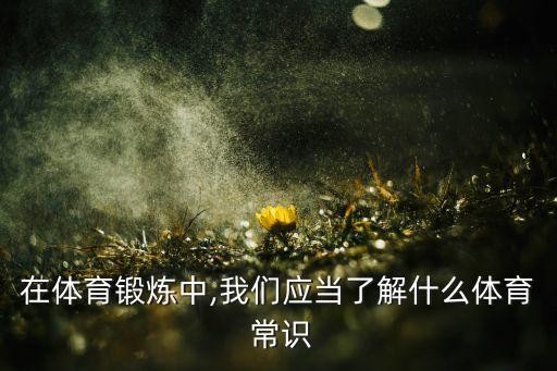 在体育锻炼中,我们应当了解什么体育 常识