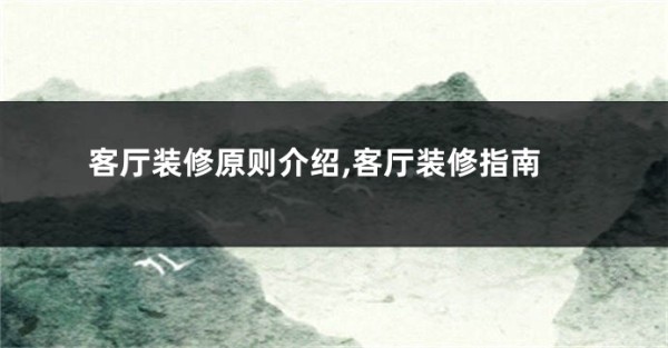 客厅装修原则介绍,客厅装修指南