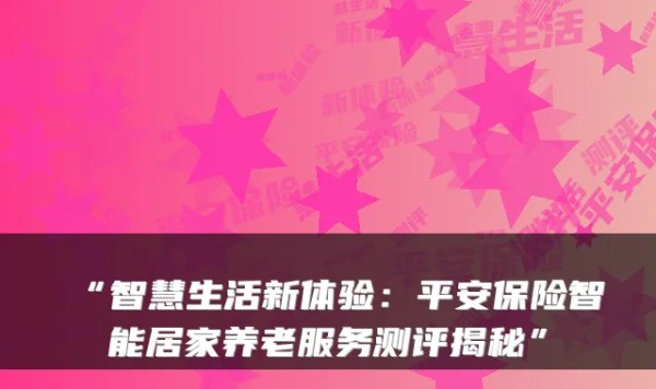 “智慧生活新体验：平安保险智能居家养老服务测评揭秘”