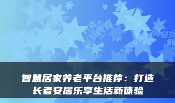 智慧居家养老平台推荐：打造长者安居乐享生活新体验