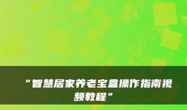 “智慧居家养老宝盒操作指南视频教程”