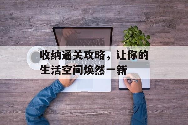 收纳通关攻略，让你的生活空间焕然一新