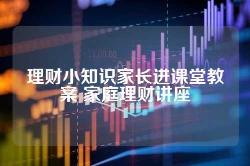 理财小知识家长进课堂教案 家庭理财讲座