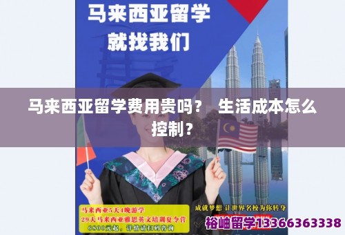 马来西亚留学费用贵吗？ 生活成本怎么控制？ 第1张