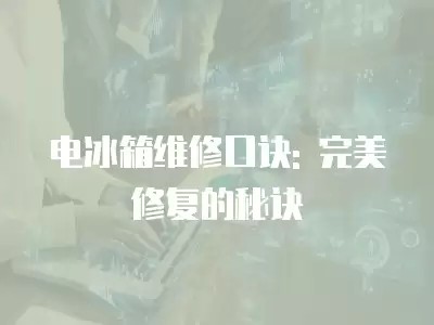 电冰箱维修口诀: 完美修复的秘诀