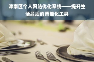 津南区个人网站优化系统——提升生活品质的智能化工具