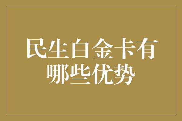  民生白金卡：优越的金融服务与生活品质提升工具