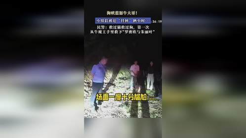 狗吠惹怒牛大哥！小情侣被迫“挂树”俩小时···民警：第一次从牛魔王手里救下罗密欧与朱丽叶