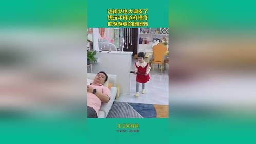这闺女也太调皮了，想玩手机这样操作，把爸爸耍的团团转！