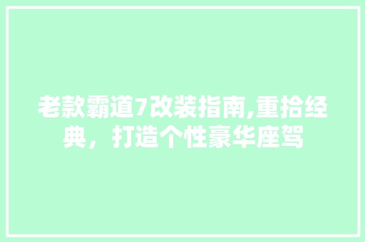 老款霸道7改装指南,重拾经典，打造个性豪华座驾 现代风格装饰