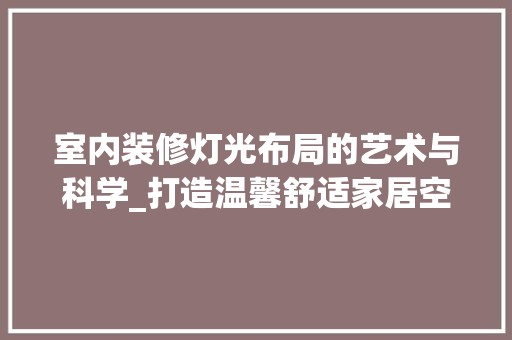 室内装修灯光布局的艺术与科学_打造温馨舒适家居空间 现代风格装饰