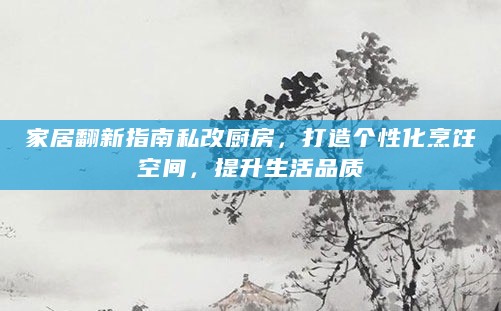 家居翻新指南私改厨房,打造个性化烹饪空间,提升生活品质