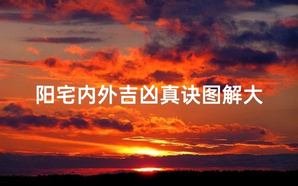 阳宅内外吉凶真诀图解大全_《阳宅内外吉凶真诀图解大全秘籍》