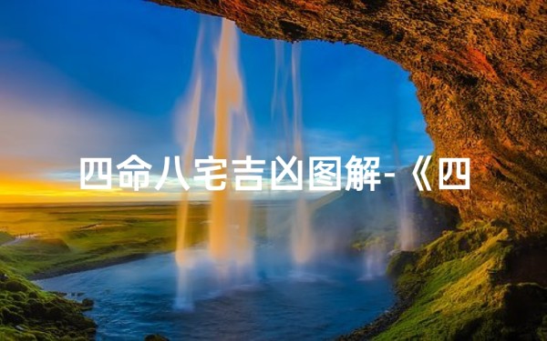四命八宅吉凶图解-《四命八宅吉凶图解:家居风水秘籍全解析》