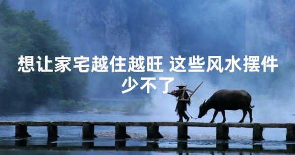 想让家宅越住越旺 这些风水摆件少不了