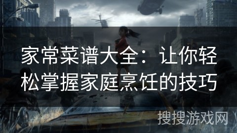 家常菜谱大全：让你轻松掌握家庭烹饪的技巧