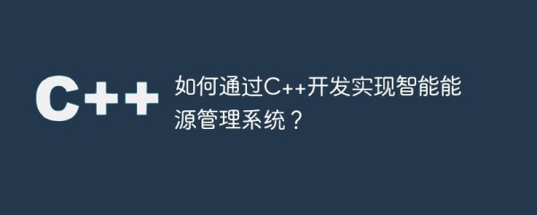 如何通过c++开发实现智能能源管理系统？