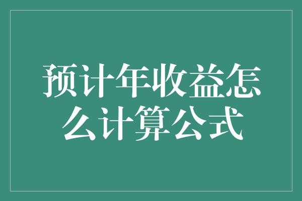 预计年收益怎么计算公式