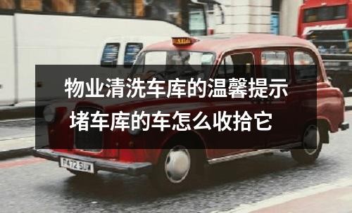 物业清洗车库的温馨提示 堵车库的车怎么收拾它