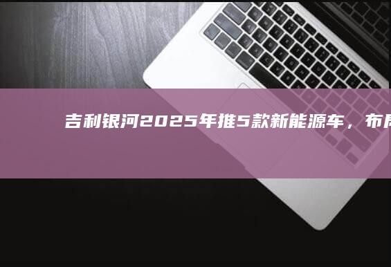 Geely Galaxy: launches 5 new energy vehicles in 2025, and lays out unmanned driving and super-alcohol electric mixing technology | car | Passenger Car | Geely Auto | New energy vehicles 