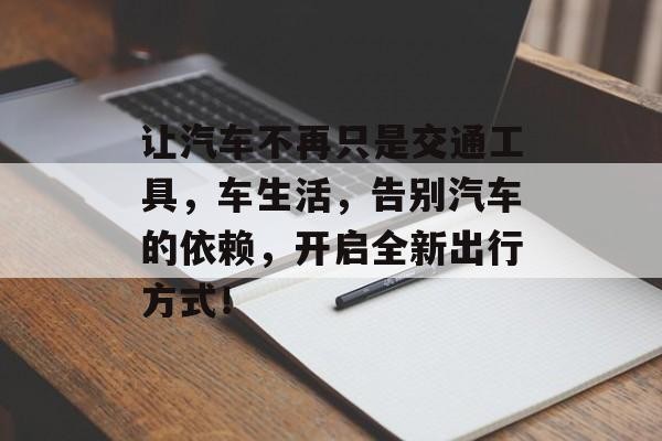 让汽车不再只是交通工具，车生活，告别汽车的依赖，开启全新出行方式！