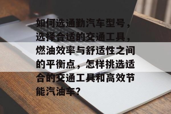 如何选通勤汽车型号，选择合适的交通工具，燃油效率与舒适性之间的平衡点，怎样挑选适合的交通工具和高效节能汽油车？
