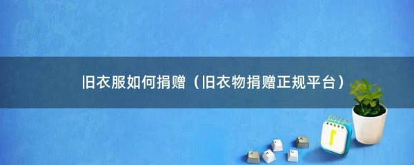 旧衣服如何捐赠（旧衣物捐赠正规..）