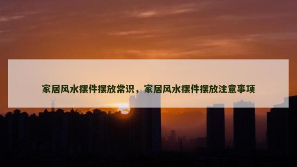 家居风水摆件摆放常识，家居风水摆件摆放注意事项
