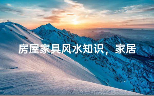 房屋家具风水知识,家居布局的吉凶讲究