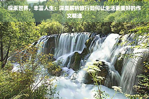 探索世界，丰富人生：深度解析旅行如何让生活更美好的作文精选