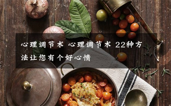 心理调节术 心理调节术 22种方法让您有个好心情文章配图