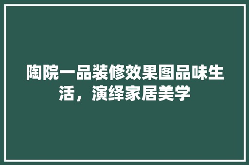 陶院一品装修效果图品味生活，演绎家居美学 中式风格装饰