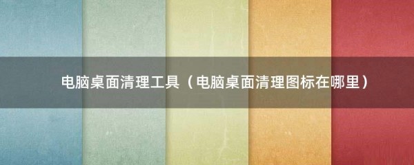 电脑桌面清理工具（电脑桌面清理图标在哪里）