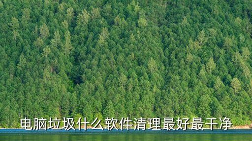 电脑垃圾什么软件清理最好最干净