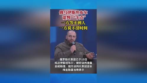 俄乌伊斯坦布尔谈判 “卡壳”，一方等不到人，一方说不清时间