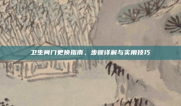 卫生间门更换指南,步骤详解与实用技巧