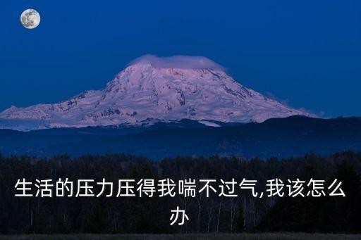 生活的压力压得我喘不过气,我该怎么办