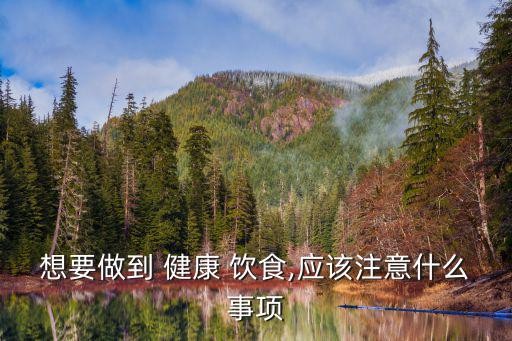 想要做到 健康 饮食,应该注意什么事项
